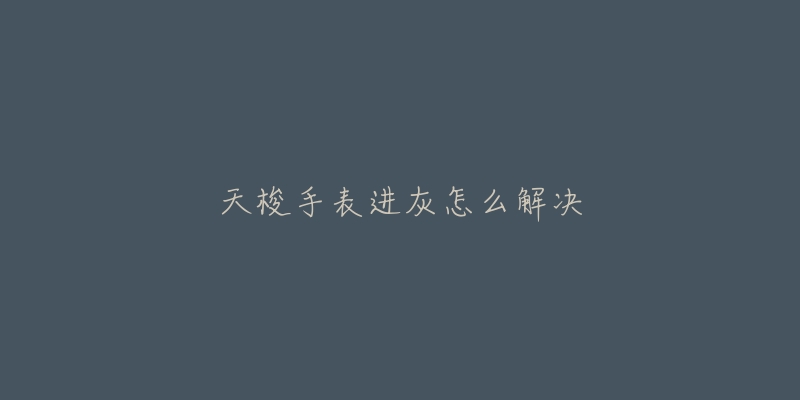 天梭手表进灰怎么解决