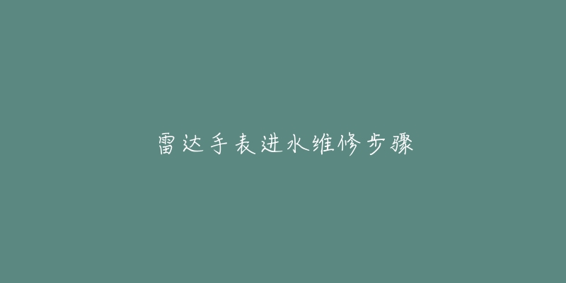 雷达手表进水维修步骤