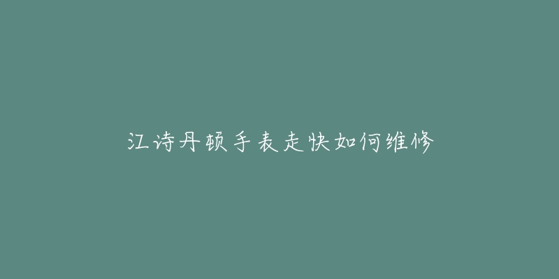 江诗丹顿手表走快如何维修