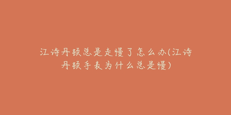 江诗丹顿总是走慢了怎么办(江诗丹顿手表为什么总是慢)-名表号 江诗丹顿总是走慢了怎么办(江诗丹顿手表为什么总是慢)