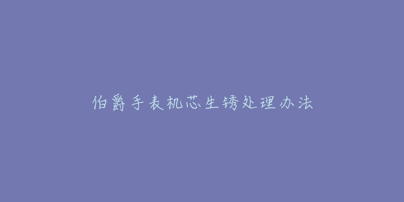 伯爵手表机芯生锈处理办法