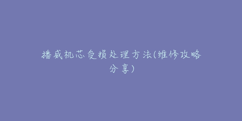 播威机芯受损处理方法(维修攻略分享)-名表号 播威机芯受损处理方法(维修攻略分享)