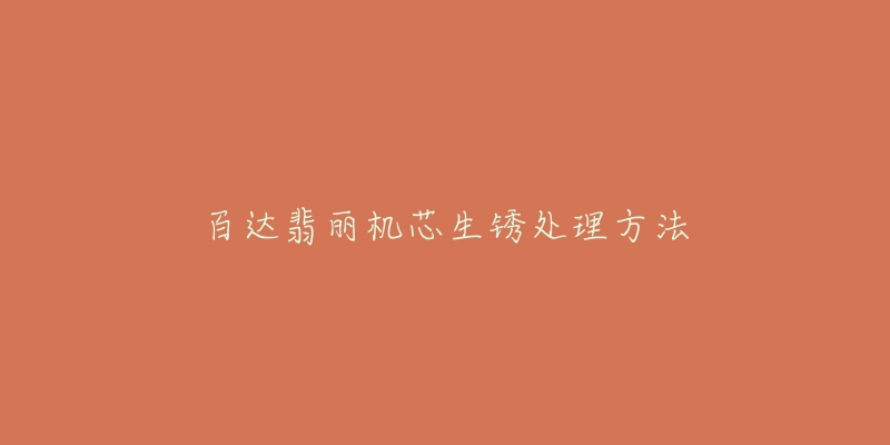 百达翡丽机芯生锈处理方法