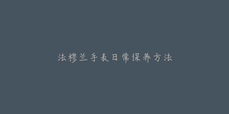 法穆兰手表日常保养方法