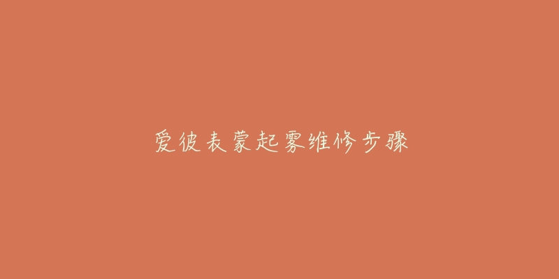 爱彼表蒙起雾维修步骤-名表号 爱彼表蒙起雾维修步骤