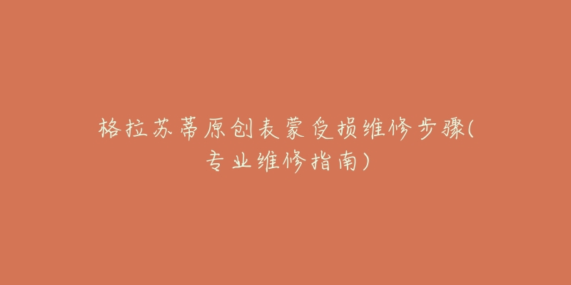 格拉苏蒂原创表蒙受损维修步骤(专业维修指南)