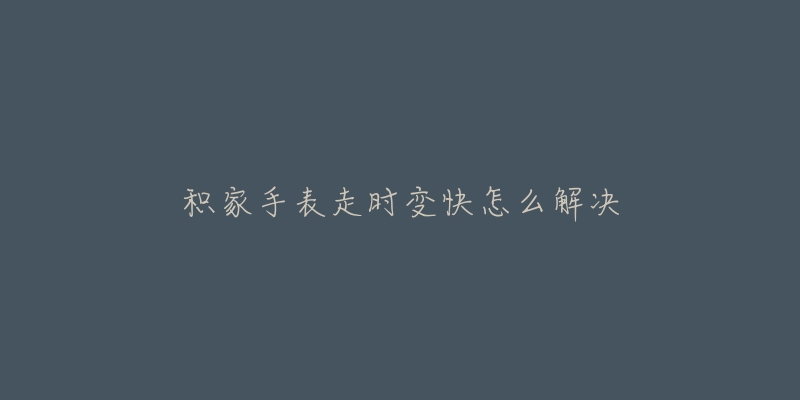 积家手表走时变快怎么解决-名表号 积家手表走时变快怎么解决