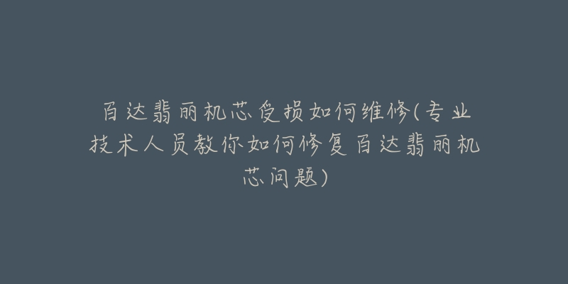 百达翡丽机芯受损如何维修(专业技术人员教你如何修复百达翡丽机芯问题)-名表号 百达翡丽机芯受损如何维修(专业技术人员教你如何修复百达翡丽机芯问题)