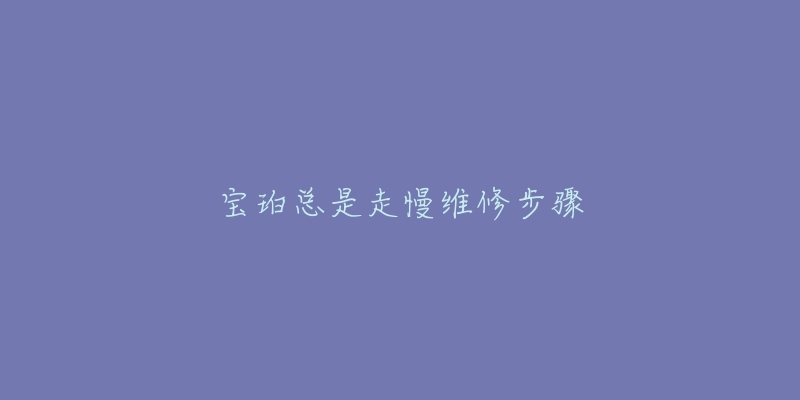 宝珀总是走慢维修步骤-名表号 宝珀总是走慢维修步骤