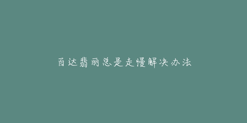 百达翡丽总是走慢解决办法-名表号 百达翡丽总是走慢解决办法
