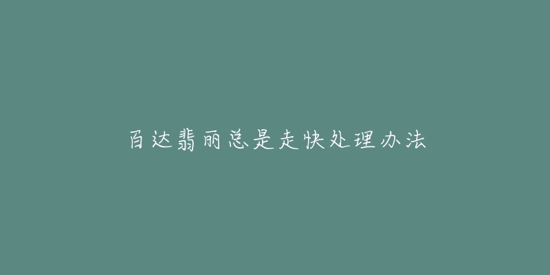 百达翡丽总是走快处理办法-名表号 百达翡丽总是走快处理办法