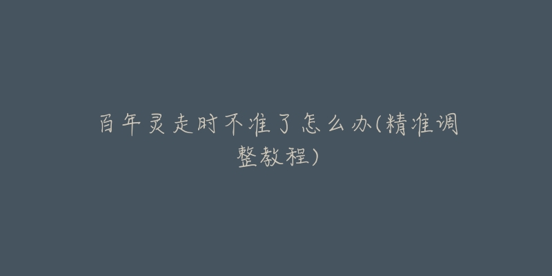 百年灵走时不准了怎么办(精准调整教程)-名表号 百年灵走时不准了怎么办(精准调整教程)
