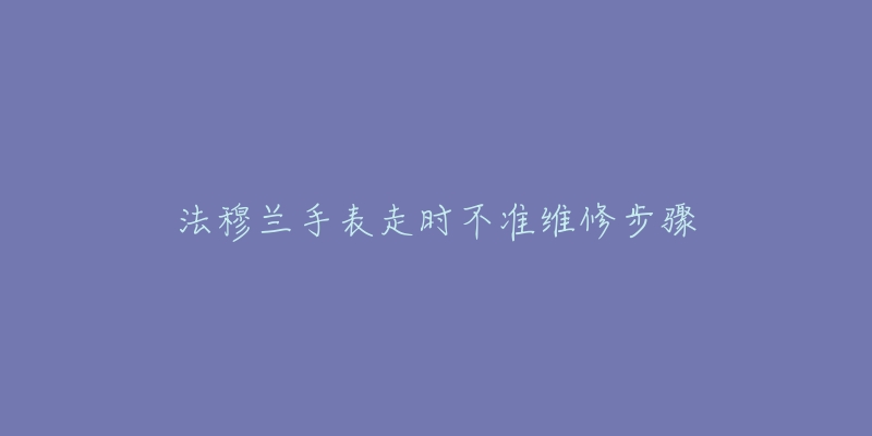 法穆兰手表走时不准维修步骤
