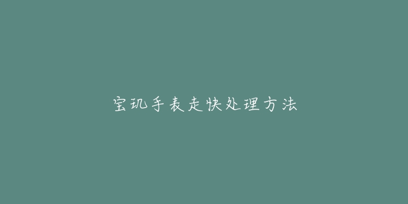 宝玑手表走快处理方法-名表号 宝玑手表走快处理方法