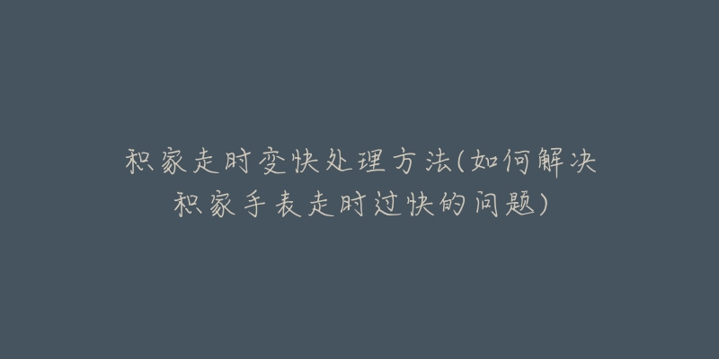 积家走时变快处理方法(如何解决积家手表走时过快的问题)-名表号 积家走时变快处理方法(如何解决积家手表走时过快的问题)