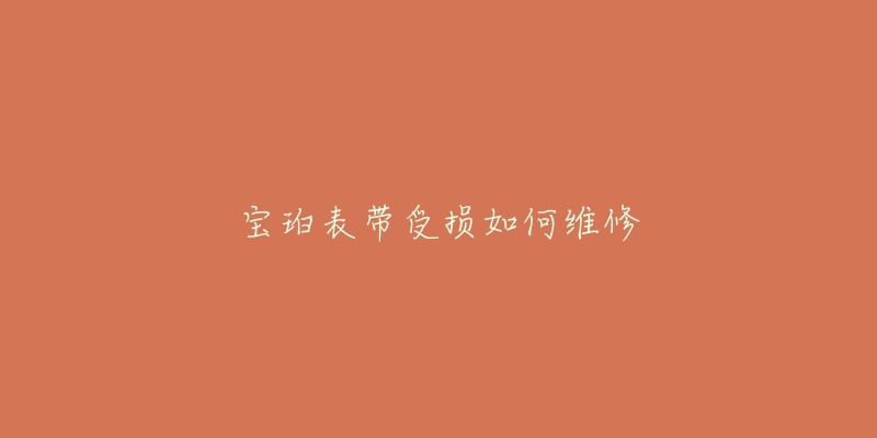 宝珀表带受损如何维修-名表号 宝珀表带受损如何维修