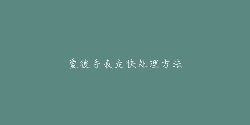 爱彼手表走快处理方法-名表号 爱彼手表走快处理方法
