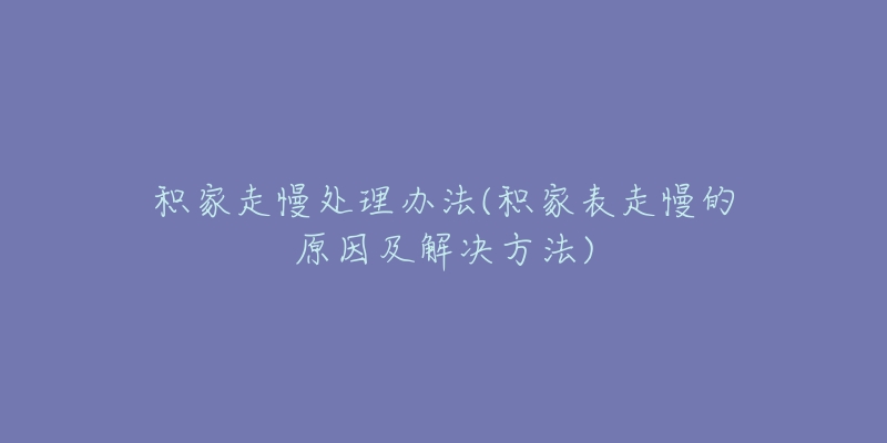 积家走慢处理办法(积家表走慢的原因及解决方法)-名表号 积家走慢处理办法(积家表走慢的原因及解决方法)