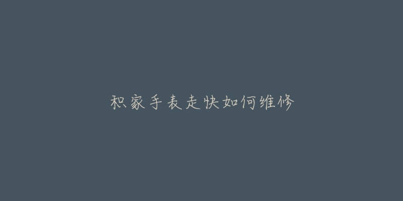 积家手表走快如何维修