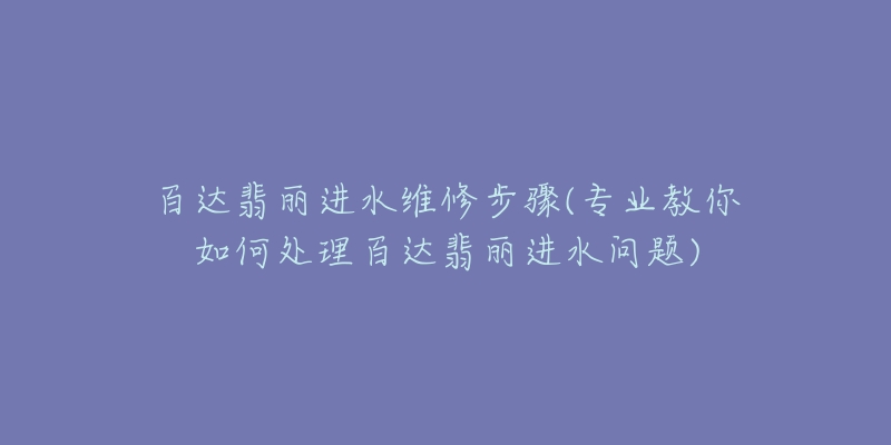 百达翡丽进水维修步骤(专业教你如何处理百达翡丽进水问题)-名表号 百达翡丽进水维修步骤(专业教你如何处理百达翡丽进水问题)