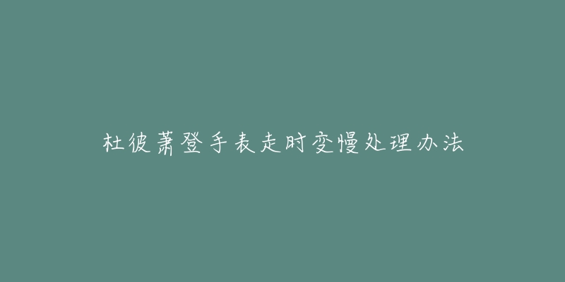 杜彼萧登手表走时变慢处理办法