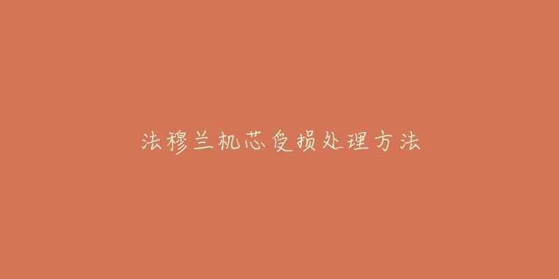 法穆兰机芯受损处理方法-名表号 法穆兰机芯受损处理方法