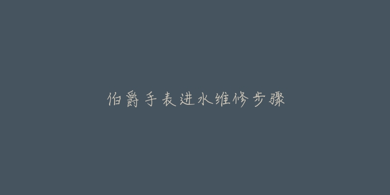 伯爵手表进水维修步骤-名表号 伯爵手表进水维修步骤