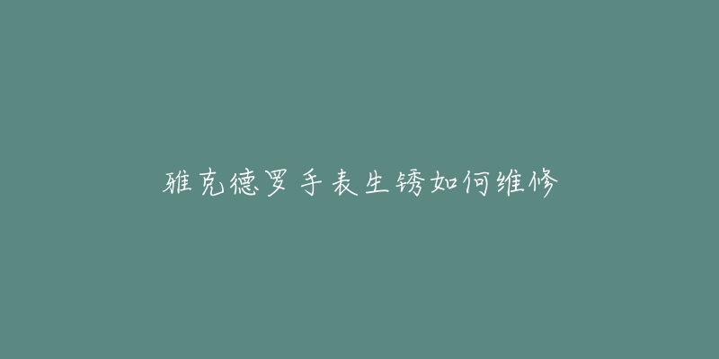 雅克德罗手表生锈如何维修