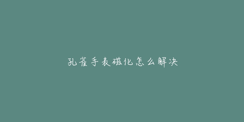 孔雀手表磁化怎么解决