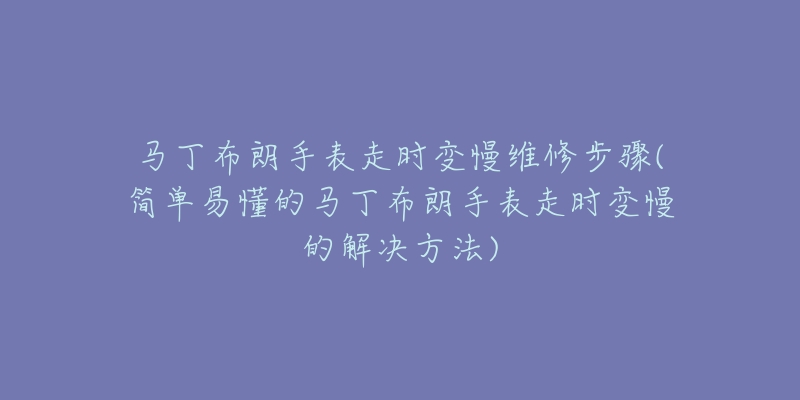 马丁布朗手表走时变慢维修步骤(简单易懂的马丁布朗手表走时变慢的解决方法)-名表号 马丁布朗手表走时变慢维修步骤(简单易懂的马丁布朗手表走时变慢的解决方法)