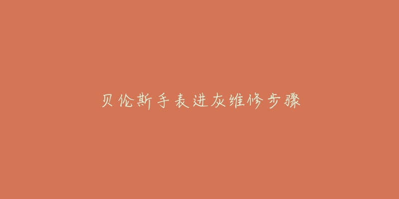 贝伦斯手表进灰维修步骤