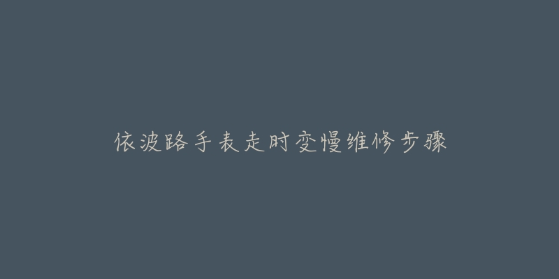 依波路手表走时变慢维修步骤-名表号 依波路手表走时变慢维修步骤