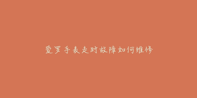 爱罗手表走时故障如何维修-名表号 爱罗手表走时故障如何维修