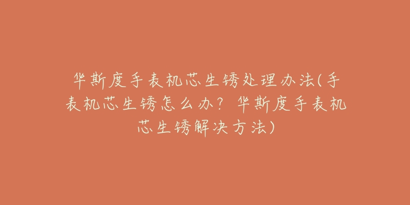 华斯度手表机芯生锈处理办法(手表机芯生锈怎么办?华斯度手表机芯生锈解决方法)-名表号 华斯度手表机芯生锈处理办法(手表机芯生锈怎么办?华斯度手表机芯生锈解决方法)