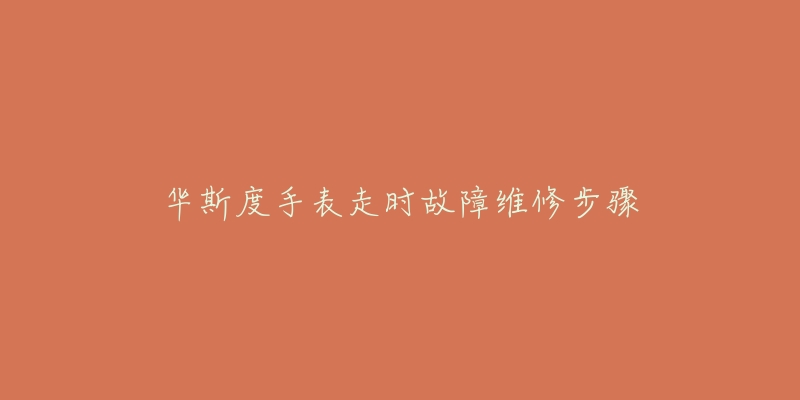华斯度手表走时故障维修步骤-名表号 华斯度手表走时故障维修步骤