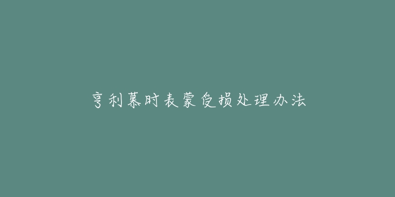 亨利慕时表蒙受损处理办法-名表号 亨利慕时表蒙受损处理办法