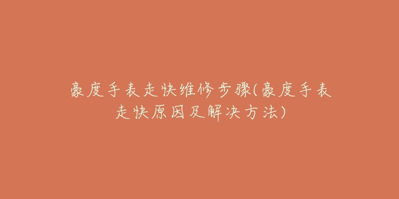 豪度手表走快维修步骤(豪度手表走快原因及解决方法)-名表号 豪度手表走快维修步骤(豪度手表走快原因及解决方法)