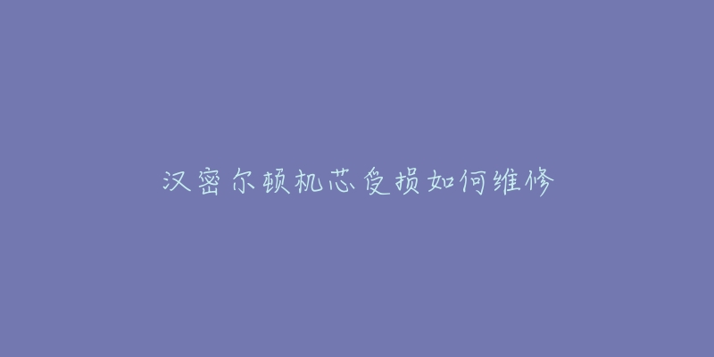 汉密尔顿机芯受损如何维修