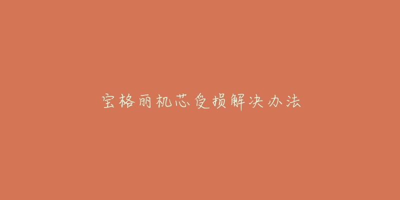 宝格丽机芯受损解决办法