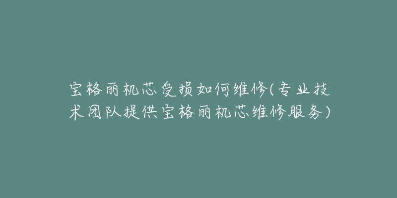 宝格丽机芯受损如何维修(专业技术团队提供宝格丽机芯维修服务)-名表号 宝格丽机芯受损如何维修(专业技术团队提供宝格丽机芯维修服务)