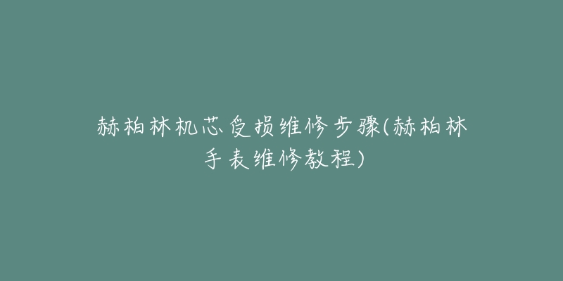 赫柏林机芯受损维修步骤(赫柏林手表维修教程)-名表号 赫柏林机芯受损维修步骤(赫柏林手表维修教程)