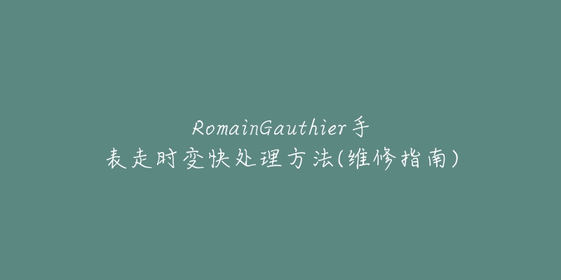 RomainGauthier手表走时变快处理方法(维修指南)-名表号 RomainGauthier手表走时变快处理方法(维修指南)