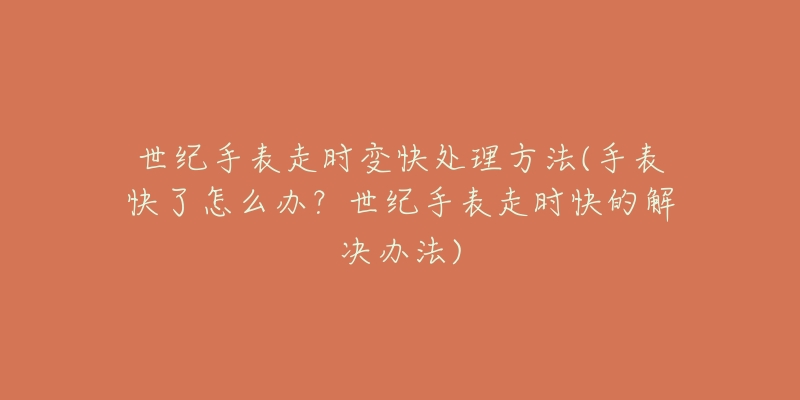 世纪手表走时变快处理方法(手表快了怎么办?世纪手表走时快的解决办法)-名表号 世纪手表走时变快处理方法(手表快了怎么办?世纪手表走时快的解决办法)