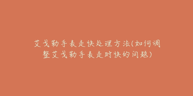 艾戈勒手表走快处理方法(如何调整艾戈勒手表走时快的问题)-名表号 艾戈勒手表走快处理方法(如何调整艾戈勒手表走时快的问题)