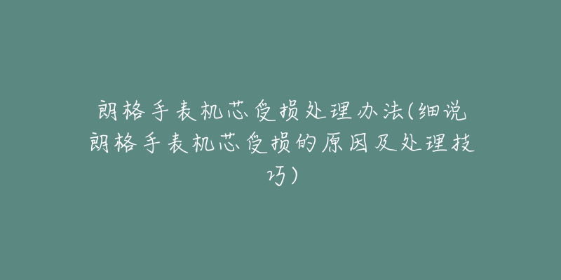 朗格手表机芯受损处理办法(细说朗格手表机芯受损的原因及处理技巧)-名表号 朗格手表机芯受损处理办法(细说朗格手表机芯受损的原因及处理技巧)