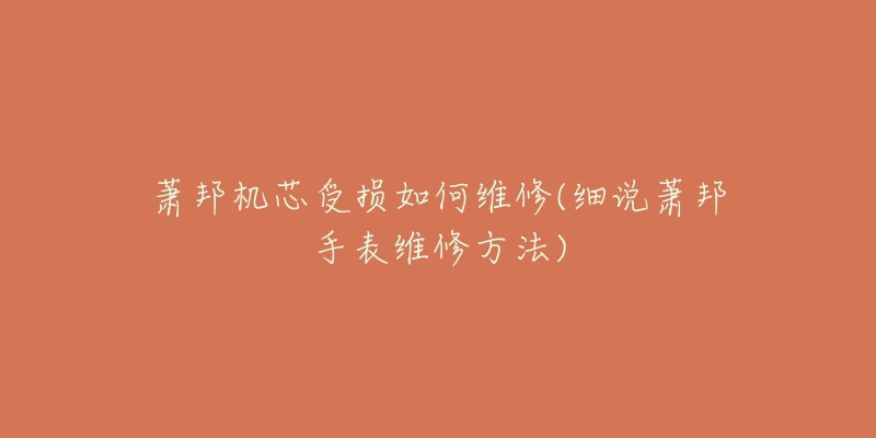 萧邦机芯受损如何维修(细说萧邦手表维修方法)-名表号 萧邦机芯受损如何维修(细说萧邦手表维修方法)