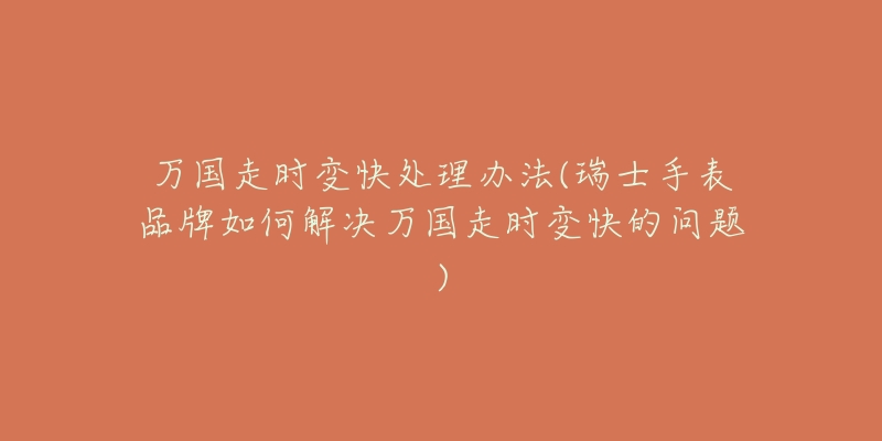 万国走时变快处理办法(瑞士手表品牌如何解决万国走时变快的问题)-名表号 万国走时变快处理办法(瑞士手表品牌如何解决万国走时变快的问题)
