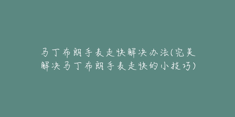 马丁布朗手表走快解决办法(完美解决马丁布朗手表走快的小技巧)-名表号 马丁布朗手表走快解决办法(完美解决马丁布朗手表走快的小技巧)
