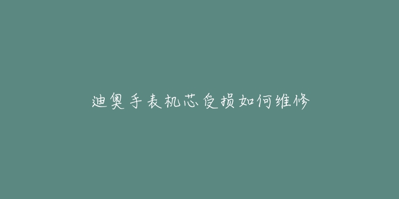 迪奥手表机芯受损如何维修-名表号 迪奥手表机芯受损如何维修