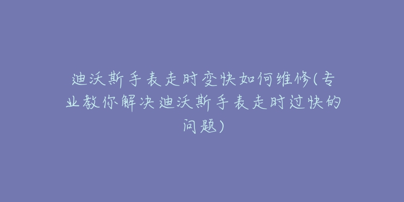 迪沃斯手表走时变快如何维修(专业教你解决迪沃斯手表走时过快的问题)-名表号 迪沃斯手表走时变快如何维修(专业教你解决迪沃斯手表走时过快的问题)